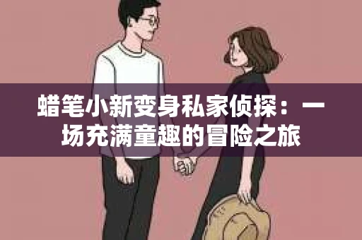 蜡笔小新变身私家侦探：一场充满童趣的冒险之旅