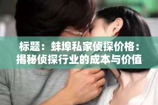 标题：蚌埠私家侦探价格：揭秘侦探行业的成本与价值