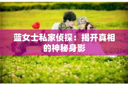 蓝女士私家侦探：揭开真相的神秘身影