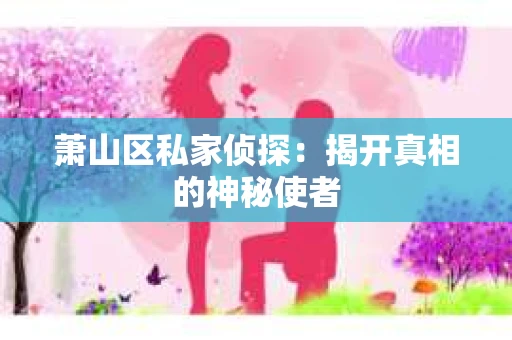 萧山区私家侦探：揭开真相的神秘使者