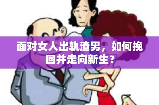 面对女人出轨渣男，如何挽回并走向新生？