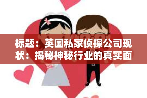 标题：英国私家侦探公司现状：揭秘神秘行业的真实面貌