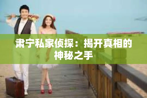 肃宁私家侦探：揭开真相的神秘之手