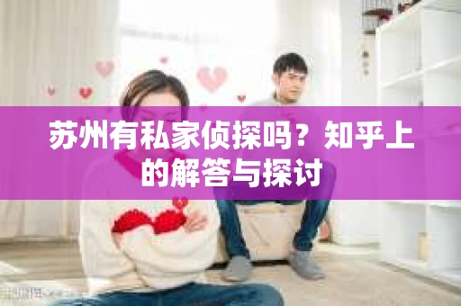 苏州有私家侦探吗？知乎上的解答与探讨