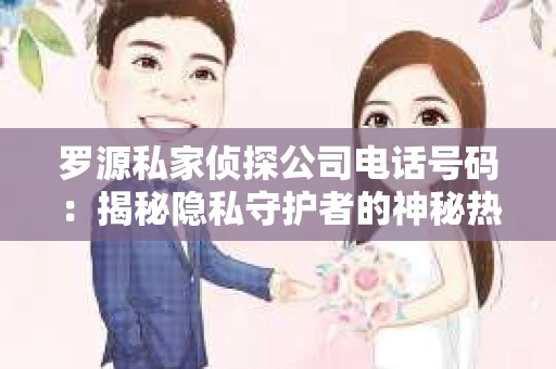 罗源私家侦探公司电话号码：揭秘隐私守护者的神秘热线