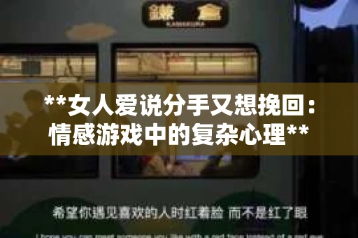 **女人爱说分手又想挽回：情感游戏中的复杂心理**