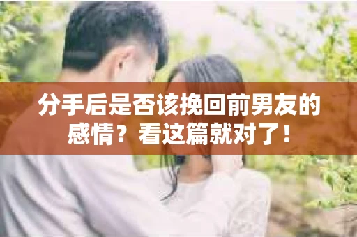 分手后是否该挽回前男友的感情？看这篇就对了！