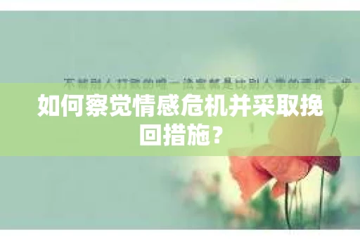 如何察觉情感危机并采取挽回措施？