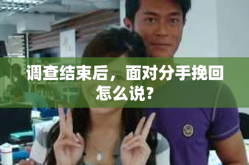 调查结束后，面对分手挽回怎么说？