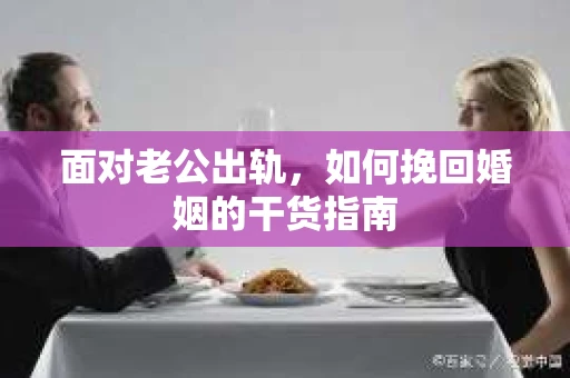 面对老公出轨，如何挽回婚姻的干货指南
