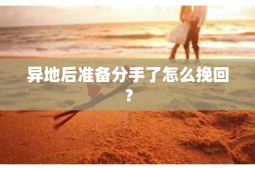 异地后准备分手了怎么挽回？