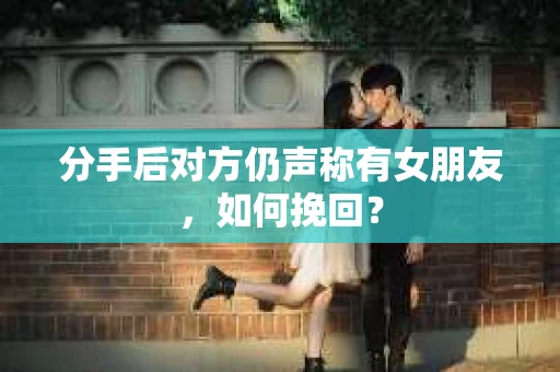 分手后对方仍声称有女朋友，如何挽回？