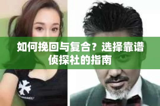如何挽回与复合?选择靠谱侦探社的指南 如何挽回与复合?选择靠谱侦探社的指南