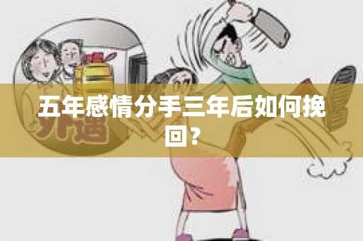 五年感情分手三年后如何挽回？