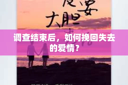 调查结束后,如何挽回失去的爱情? 调查结束后,如何挽回失去的爱情?