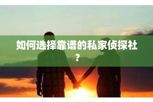 如何选择靠谱的私家侦探社？