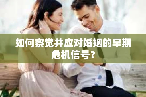 如何察觉并应对婚姻的早期危机信号？