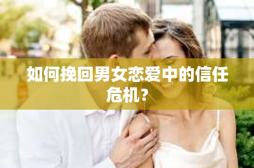 如何挽回男女恋爱中的信任危机？
