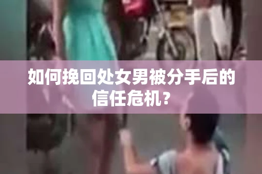 如何挽回处女男被分手后的信任危机？