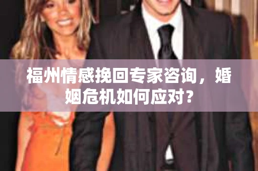 福州情感挽回专家咨询，婚姻危机如何应对？