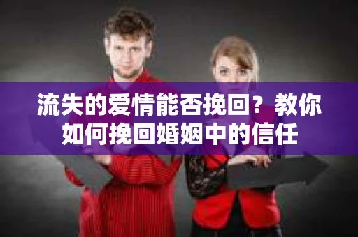 流失的爱情能否挽回？教你如何挽回婚姻中的信任