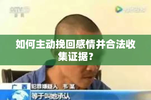 如何主动挽回感情并合法收集证据？