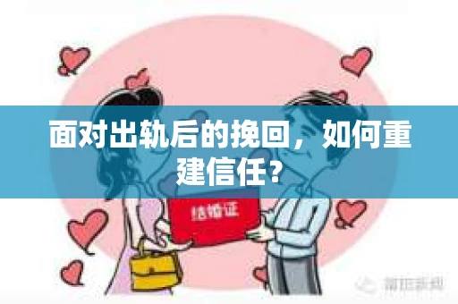 面对出轨后的挽回,如何重建信任? 面对出轨后的挽回,如何重建信任?