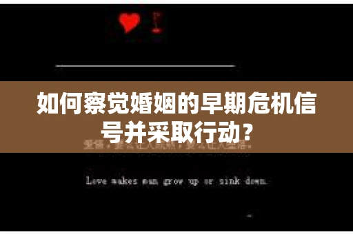 如何察觉婚姻的早期危机信号并采取行动? 如何察觉婚姻的早期危机信号并采取行动?