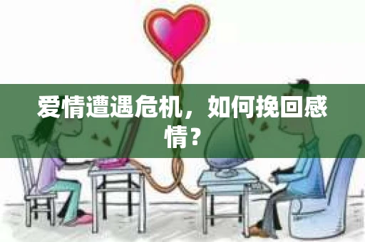 爱情遭遇危机，如何挽回感情？
