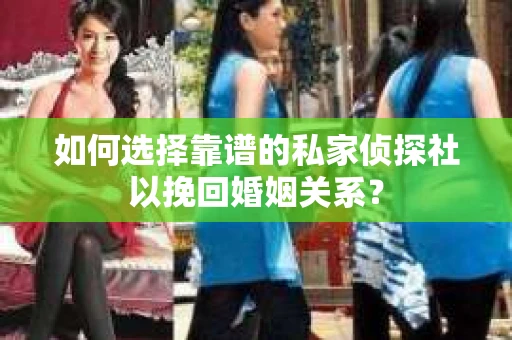 如何选择靠谱的私家侦探社以挽回婚姻关系? 如何选择靠谱的私家侦探社以挽回婚姻关系?