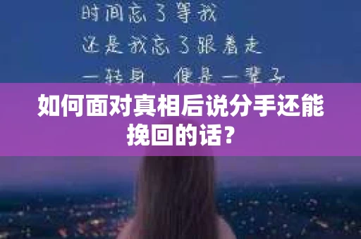 如何面对真相后说分手还能挽回的话？