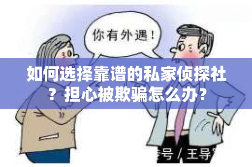 如何选择靠谱的私家侦探社？担心被欺骗怎么办？