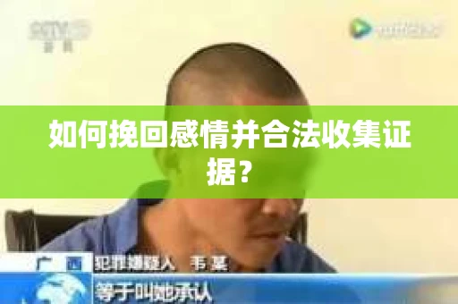 如何挽回感情并合法收集证据？