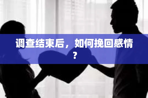 调查结束后,如何挽回感情? 调查结束后,如何挽回感情?