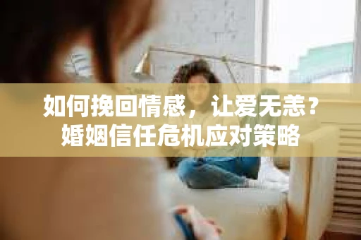如何挽回情感，让爱无恙？婚姻信任危机应对策略