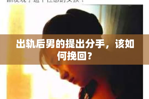 出轨后男的提出分手，该如何挽回？