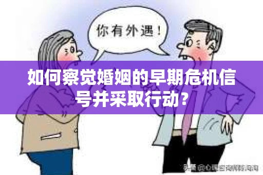 如何察觉婚姻的早期危机信号并采取行动？