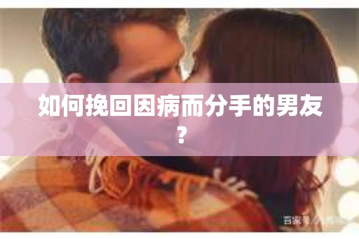 如何挽回因病而分手的男友？