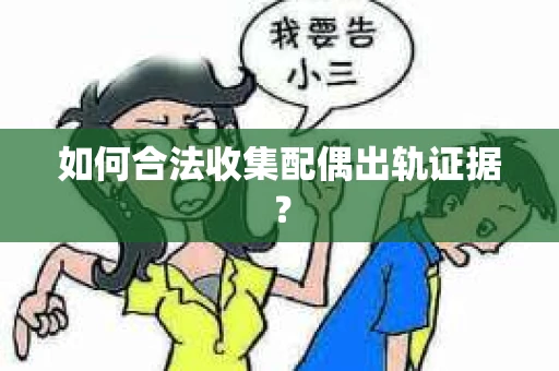如何合法收集配偶出轨证据？