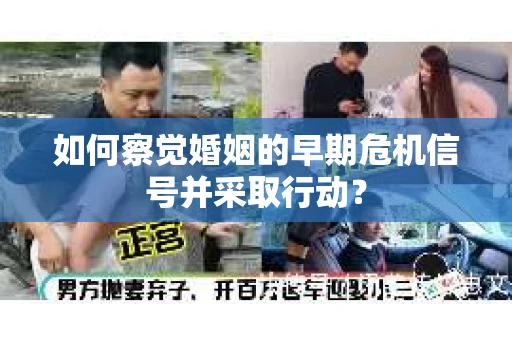 如何察觉婚姻的早期危机信号并采取行动? 如何察觉婚姻的早期危机信号并采取行动?