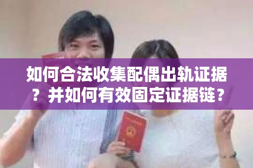 如何合法收集配偶出轨证据?并如何有效固定证据链? 如何合法收集配偶出轨证据?并如何有效固定证据链?