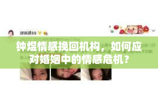 钟煜情感挽回机构,如何应对婚姻中的情感危机? 钟煜情感挽回机构,如何应对婚姻中的情感危机?