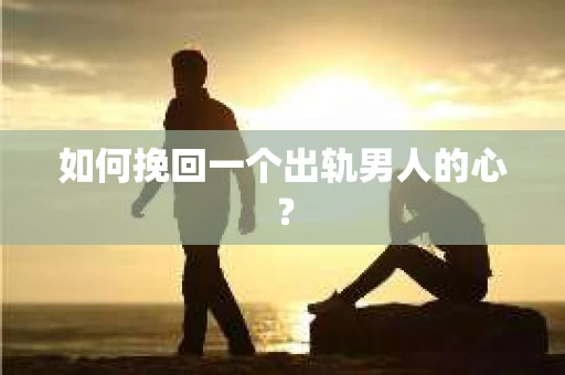 如何挽回一个出轨男人的心? 如何挽回一个出轨男人的心?