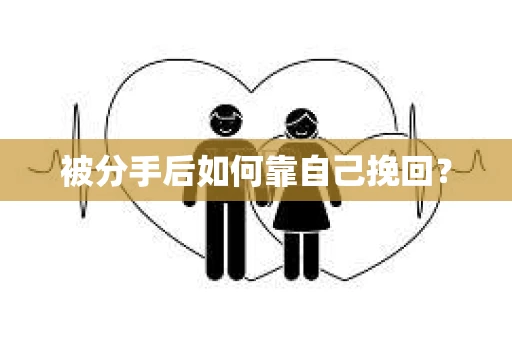 被分手后如何靠自己挽回? 被分手后如何靠自己挽回?