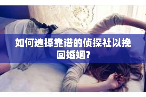 如何选择靠谱的侦探社以挽回婚姻？