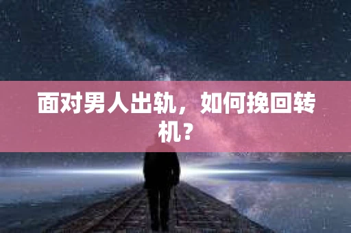 面对男人出轨，如何挽回转机？