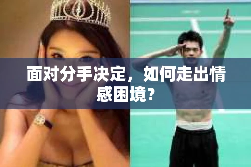 面对分手决定，如何走出情感困境？