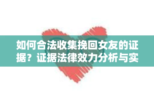 如何合法收集挽回女友的证据？证据法律效力分析与实践指南