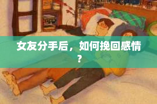 女友分手后，如何挽回感情？