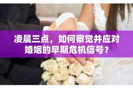 凌晨三点,如何察觉并应对婚姻的早期危机信号? 凌晨三点,如何察觉并应对婚姻的早期危机信号?